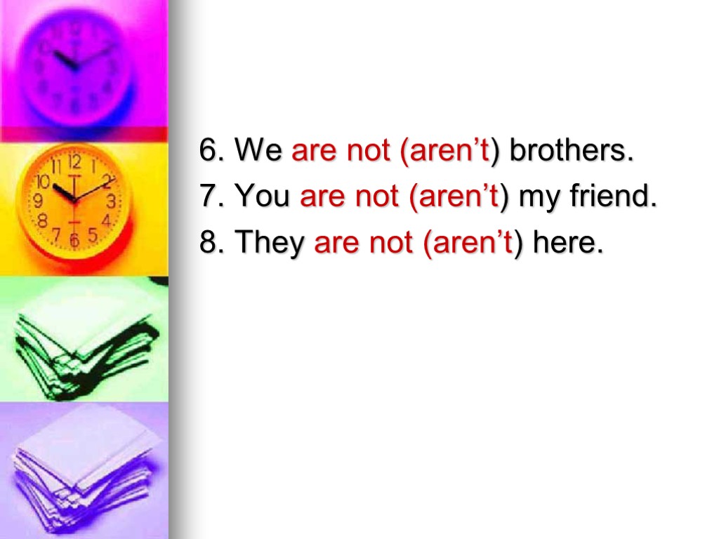 6. We are not (aren’t) brothers. 7. You are not (aren’t) my friend. 8.